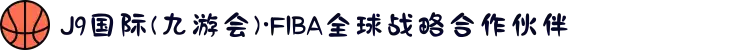 J9国际(九游会)·FIBA全球战略合作伙伴